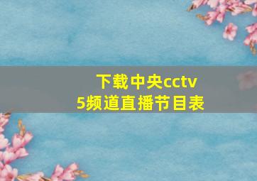 下载中央cctv5频道直播节目表