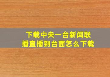 下载中央一台新闻联播直播到台面怎么下载