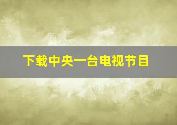 下载中央一台电视节目