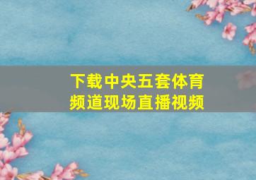 下载中央五套体育频道现场直播视频