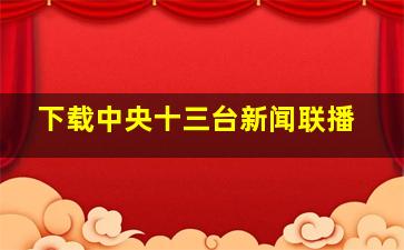 下载中央十三台新闻联播