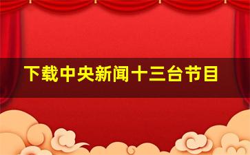 下载中央新闻十三台节目