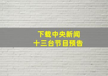 下载中央新闻十三台节目预告