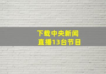 下载中央新闻直播13台节目