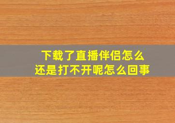 下载了直播伴侣怎么还是打不开呢怎么回事