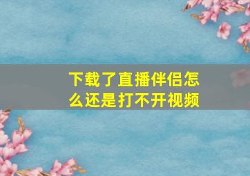 下载了直播伴侣怎么还是打不开视频