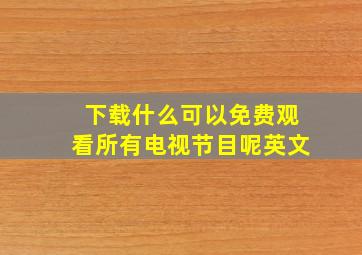 下载什么可以免费观看所有电视节目呢英文