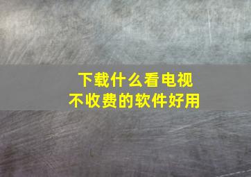 下载什么看电视不收费的软件好用