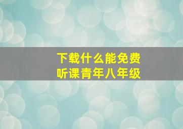 下载什么能免费听课青年八年级