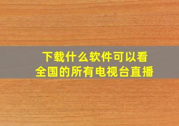 下载什么软件可以看全国的所有电视台直播