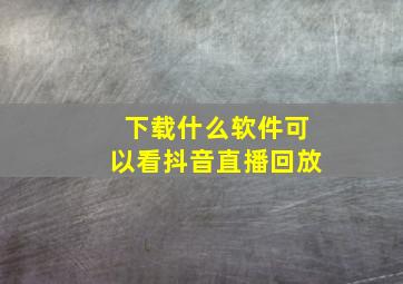 下载什么软件可以看抖音直播回放