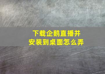 下载企鹅直播并安装到桌面怎么弄