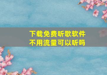 下载免费听歌软件不用流量可以听吗