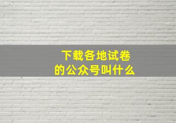 下载各地试卷的公众号叫什么