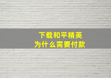 下载和平精英为什么需要付款