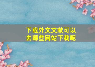 下载外文文献可以去哪些网站下载呢