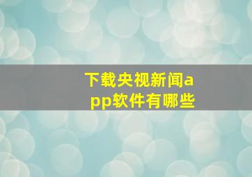 下载央视新闻app软件有哪些