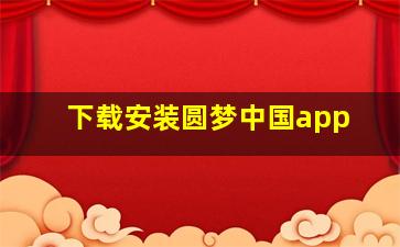 下载安装圆梦中国app