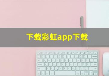 下载彩虹app下载