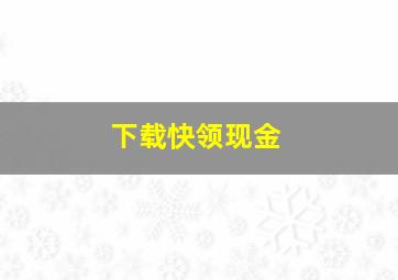 下载快领现金