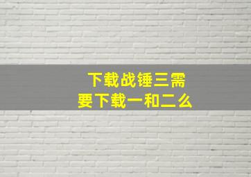 下载战锤三需要下载一和二么