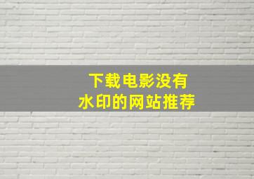 下载电影没有水印的网站推荐