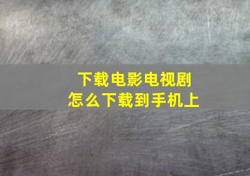 下载电影电视剧怎么下载到手机上