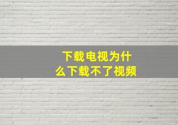 下载电视为什么下载不了视频