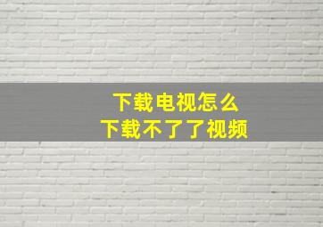 下载电视怎么下载不了了视频