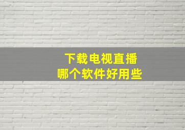 下载电视直播哪个软件好用些