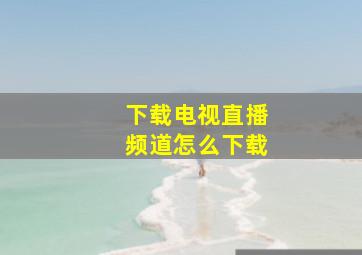 下载电视直播频道怎么下载