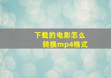 下载的电影怎么转换mp4格式