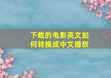 下载的电影英文如何转换成中文播放