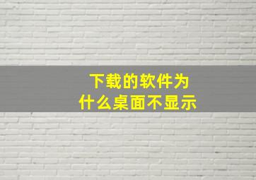 下载的软件为什么桌面不显示