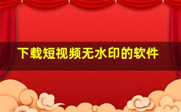 下载短视频无水印的软件