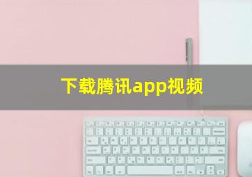 下载腾讯app视频