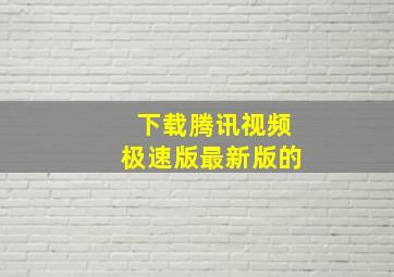 下载腾讯视频极速版最新版的