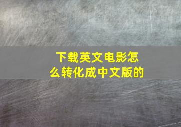 下载英文电影怎么转化成中文版的