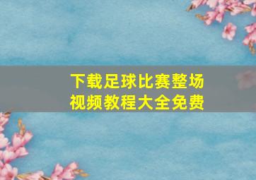 下载足球比赛整场视频教程大全免费