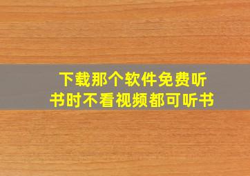 下载那个软件免费听书时不看视频都可听书