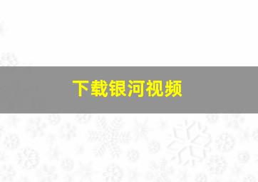 下载银河视频