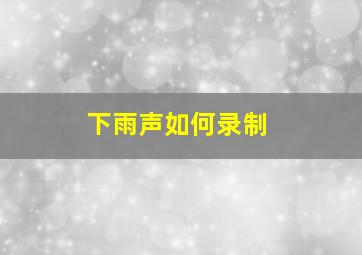 下雨声如何录制