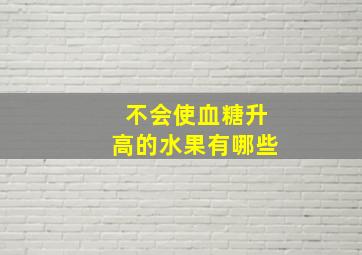 不会使血糖升高的水果有哪些