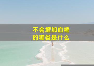 不会增加血糖的糖类是什么