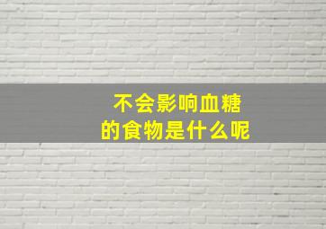 不会影响血糖的食物是什么呢