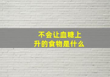 不会让血糖上升的食物是什么