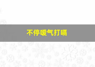 不停嗳气打嗝