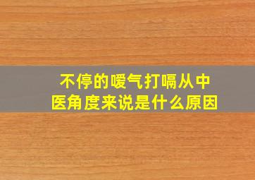 不停的嗳气打嗝从中医角度来说是什么原因