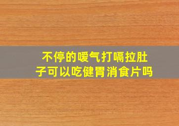 不停的嗳气打嗝拉肚子可以吃健胃消食片吗