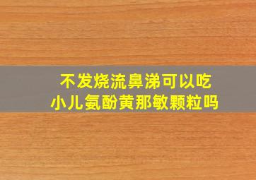 不发烧流鼻涕可以吃小儿氨酚黄那敏颗粒吗